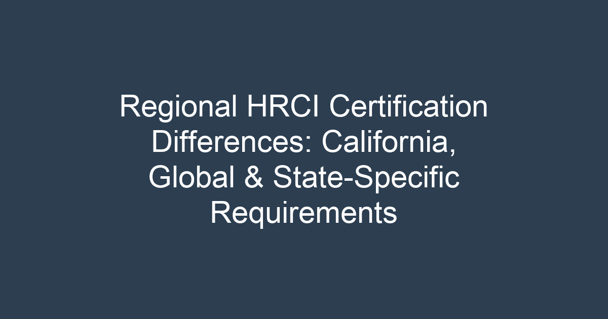 Regional HRCI Certification Differences: California, Global & State-Specific Requirements