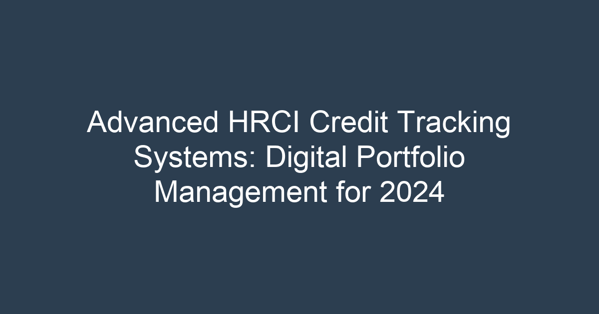 Advanced HRCI Credit Tracking Systems: Digital Portfolio Management for 2024