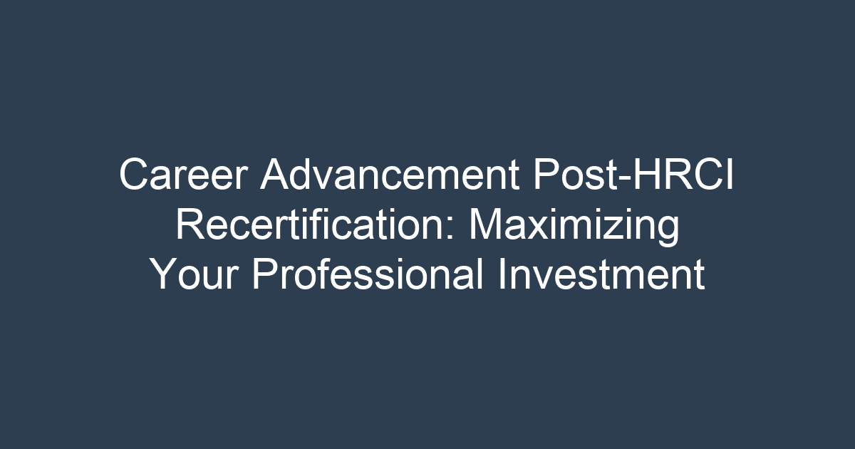 Career Advancement Post-HRCI Recertification: Maximizing Your Professional Investment