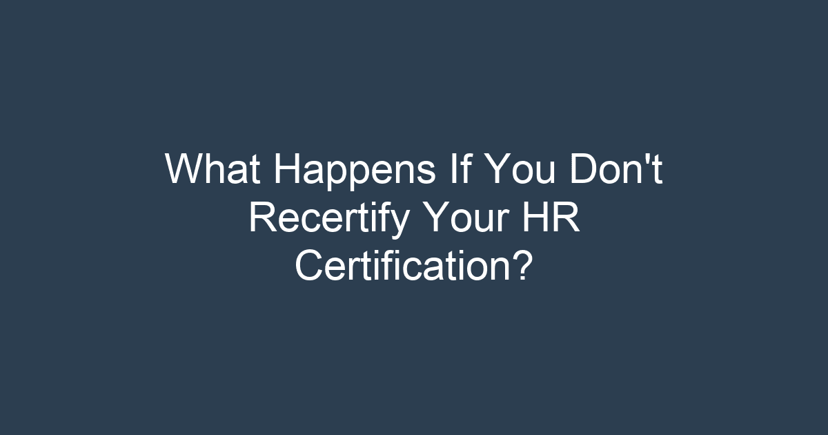 What Happens If You Don’t Recertify Your HR Certification?
